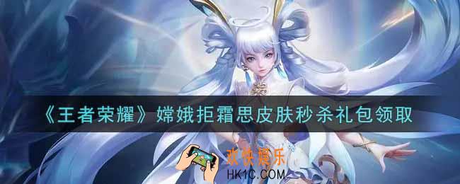王者荣耀嫦娥拒霜思皮肤秒杀礼包领取2021_嫦娥拒霜思皮肤秒杀礼包在哪里领取