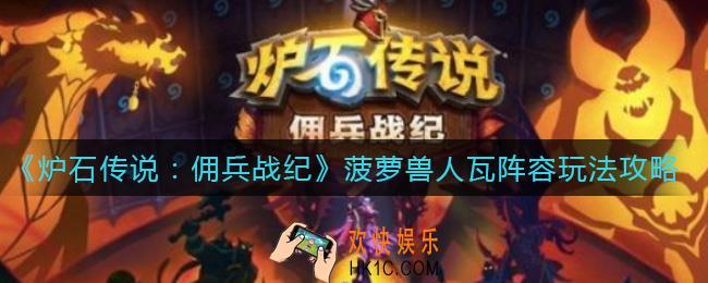 炉石传说佣兵战纪菠萝兽人瓦阵容怎么搭配_菠萝兽人瓦阵容玩法攻略