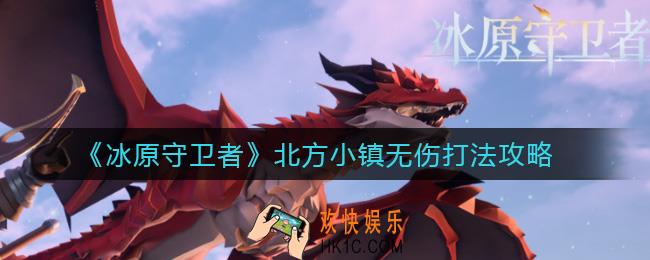 冰原守卫者北方小镇怎么打_北方小镇无伤打法攻略