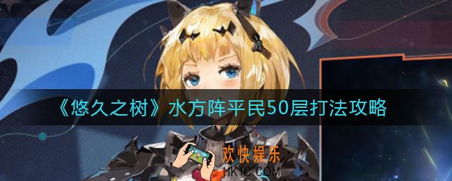 悠久之树水方阵平民50层怎么打_水方阵平民50层打法攻略