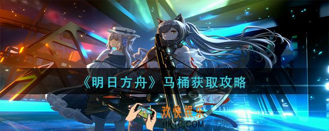 明日方舟马桶怎么获得_马桶获取攻略
