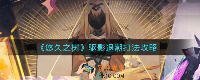 悠久之树驱影退潮打哪个好_驱影退潮打法攻略