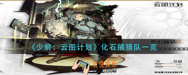 少前云图计划化石捕猎队怎么样_化石捕猎队一览