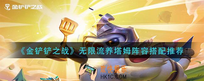 金铲铲之战无限流养塔姆阵容怎么玩_无限流养塔姆阵容搭配推荐
