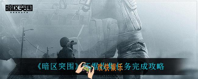 暗区突围证据收集怎么完成_证据收集任务完成攻略