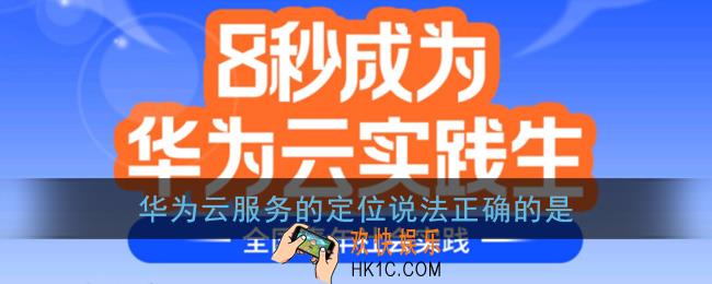 华为云服务的定位说法正确的是_华为云实践答案