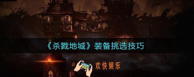 杀戮地城怎么挑装备_装备挑选技巧