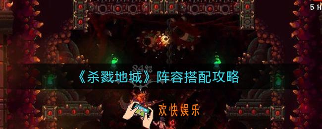 杀戮地城阵容怎么搭配_杀戮地城阵容搭配攻略