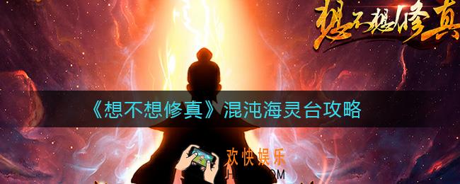 想不想修真混沌海灵台怎么选_混沌海灵台攻略