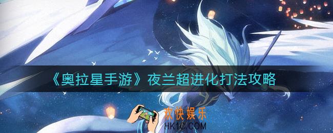 奥拉星手游夜兰超进化怎么打_夜兰超进化打法攻略