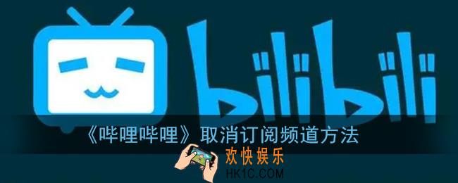 b站怎么取消订阅频道_哔哩哔哩取消订阅频道方法