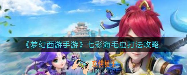 梦幻西游手游七彩海毛虫怎么打_七彩海毛虫打法攻略