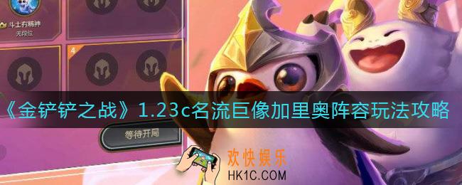 金铲铲之战1.23c名流巨像加里奥阵容怎么玩_1.23c名流巨像加里奥阵容玩法攻略