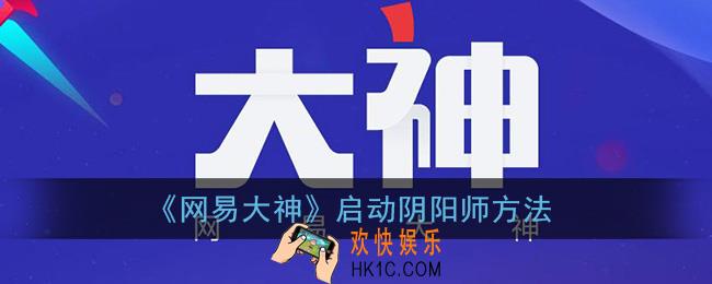 网易大神怎么启动游戏阴阳师_启动阴阳师方法