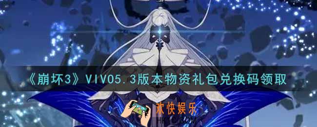 崩坏3手游VIVO5.3版本物资礼包兑换码哪里领_最新CDK礼包领取地址2021