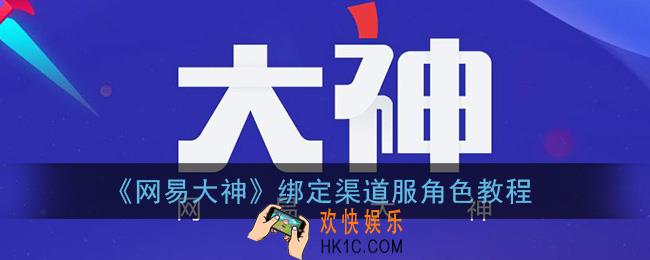 网易大神怎么绑定渠道服_绑定渠道服角色教程