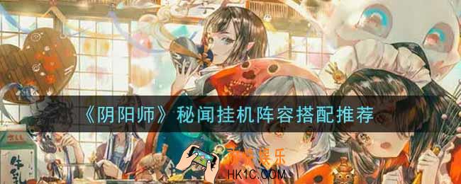 阴阳师秘闻挂机阵容怎么搭配_秘闻挂机阵容搭配推荐
