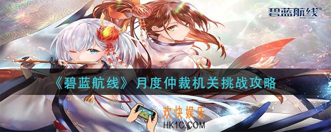 碧蓝航线月度仲裁机关挑战怎么玩_月度仲裁机关挑战攻略