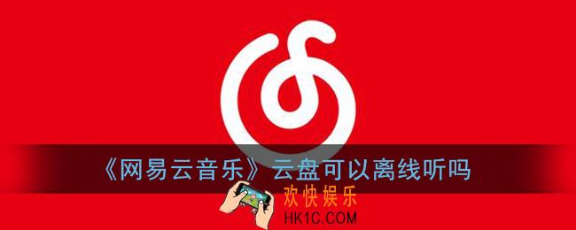 网易云音乐云盘可以离线听吗_云盘歌曲没网能听吗
