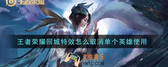 王者荣耀回城特效怎么取消单个英雄使用_回城特效取消单个英雄使用方法介绍