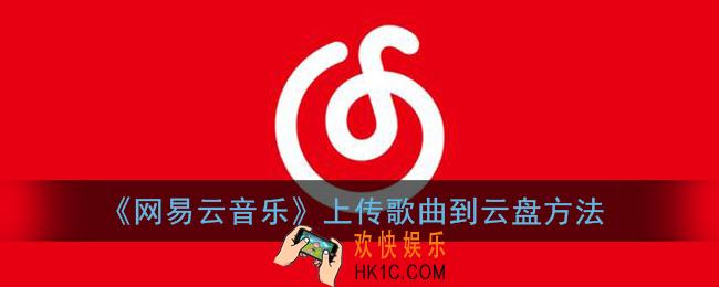 网易云怎么上传云盘_网易云音乐上传歌曲到云盘方法
