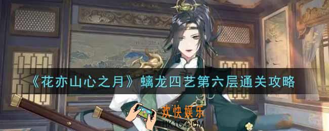 花亦山心之月螭龙四艺第六层怎么过_螭龙四艺第六层通关攻略
