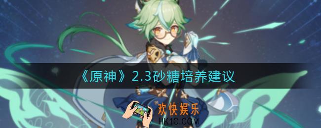 原神2.3砂糖怎么样_2.3砂糖培养建议