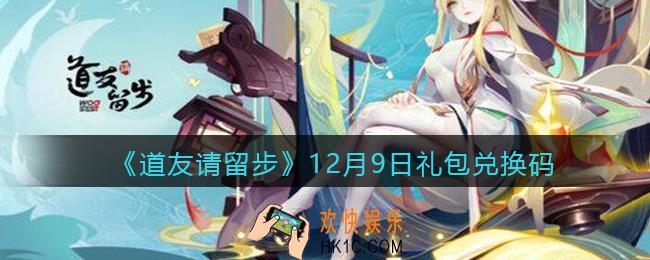 道友请留步12月9日礼包兑换码怎么领_12.9礼包码在哪兑换