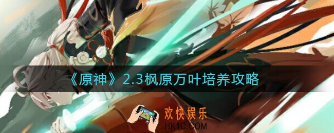 原神2.3枫原万叶值得培养吗_2.3枫原万叶培养攻略