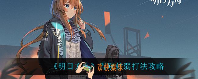明日方舟告别软弱怎么打_告别软弱打法攻略