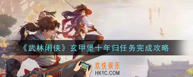武林闲侠玄甲堡十年归任务怎么做_玄甲堡十年归任务完成攻略