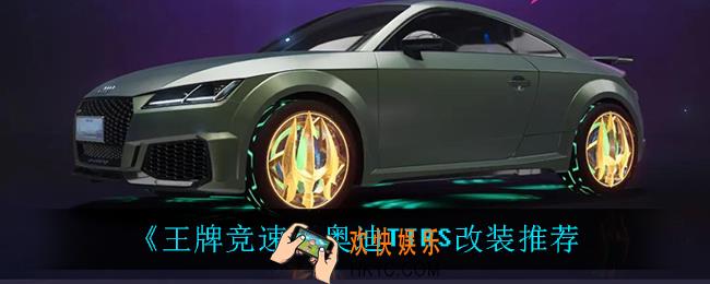 王牌竞速奥迪TTRS怎么改_奥迪TTRS改装推荐