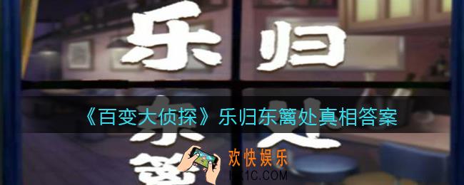 百变大侦探乐归东篱处凶手是谁_乐归东篱处真相答案攻略大全