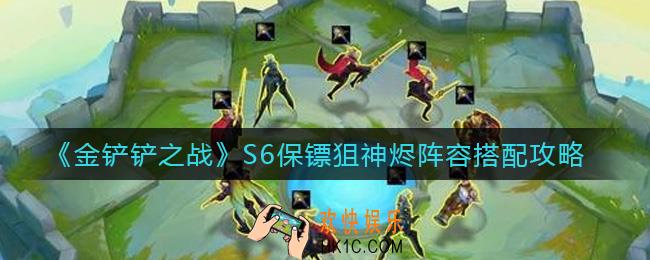金铲铲之战S6保镖狙神烬阵容怎么搭配_S6保镖狙神烬阵容搭配攻略