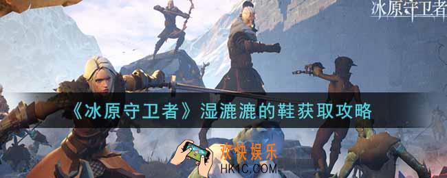 冰原守卫者湿漉漉的鞋怎么获得_湿漉漉的鞋获取攻略