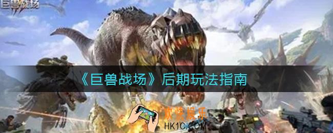 ​巨兽战场后期怎么玩_​后期玩法指南