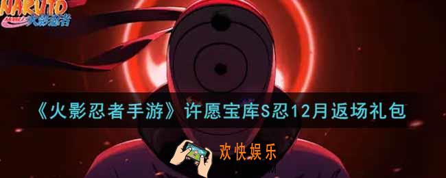 火影忍者手游许愿宝库S忍12月返场礼包2021_许愿宝库S忍12月返场礼包在哪领