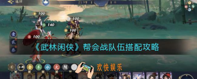 ​武林闲侠帮会战队伍怎么搭配_​帮会战队伍搭配攻略