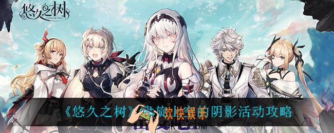 悠久之树盘旋上空的阴影怎么样_盘旋上空的阴影活动攻略