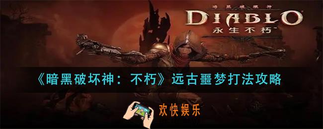 暗黑破坏神不朽远古噩梦怎么打_远古噩梦打法攻略