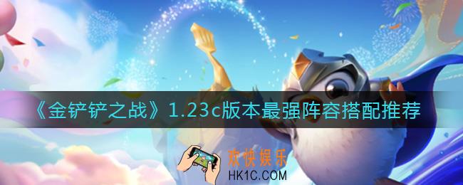 金铲铲之战1.23c版本阵容怎么搭配最强_1.23c版本最强阵容搭配推荐