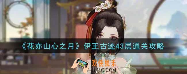 花亦山心之月伊王古迹43层怎么过_伊王古迹43层通关攻略