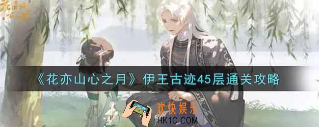 花亦山心之月伊王古迹45层怎么过_伊王古迹45层通关攻略
