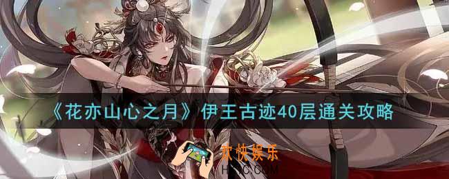 花亦山心之月伊王古迹40层怎么过_伊王古迹40层通关攻略