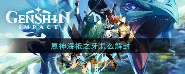 原神海祗之牙怎么解封_海祗之牙解封攻略
