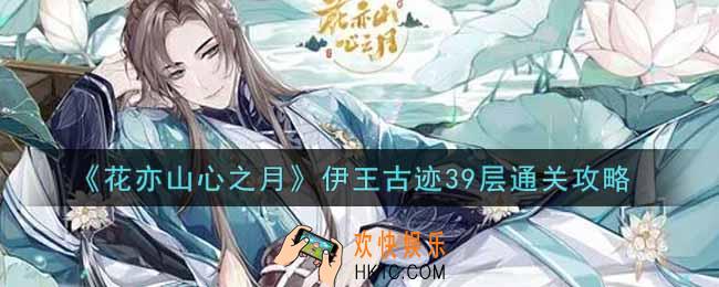 花亦山心之月伊王古迹39层怎么过_伊王古迹39层通关攻略