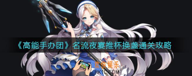 高能手办团名流夜宴推杯换盏怎么过_名流夜宴推杯换盏通关攻略