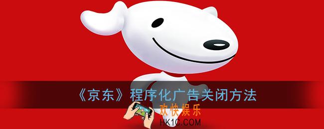 京东关闭程序化广告怎么关闭_京东关闭程序化广告关闭方法
