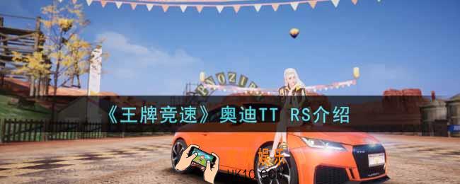 王牌竞速奥迪TT RS怎么样_奥迪TT RS介绍