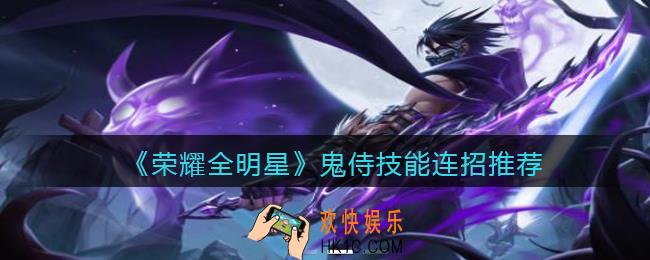 荣耀全明星鬼侍技能怎么连招_鬼侍技能连招推荐
